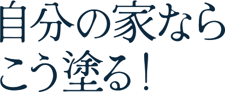 自分の家ならこう塗る！